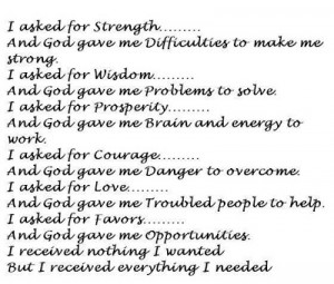 asked for strength....and god gave me difficulties to make me strong ...