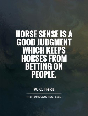 sense is a good judgment which keeps horses from betting on people ...