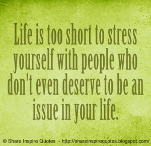 LIFE is too short to stress yourself with people who don't even ...