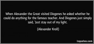 When Alexander the Great visited Diogenes he asked whether he could do ...