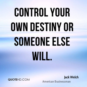 Control your own destiny or someone else will.