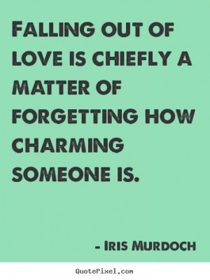 Falling out of love is chiefly a matter of forgetting how charming ...