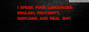 speak four languages: english, profanity, sarcasm, and real shit.