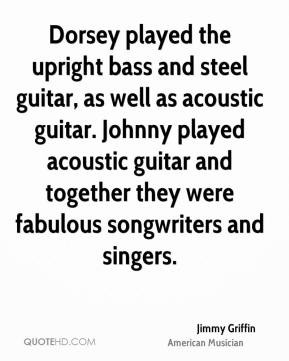 Jimmy Griffin - Dorsey played the upright bass and steel guitar, as ...