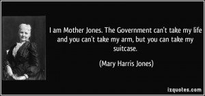 am Mother Jones. The Government can't take my life and you can't ...