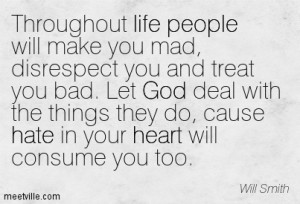 ... disrespect you and treat you bad. Let God deal with the things they do