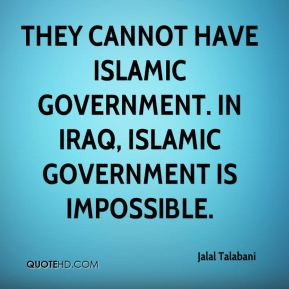 Jalal Talabani - They cannot have Islamic government. In Iraq, Islamic ...