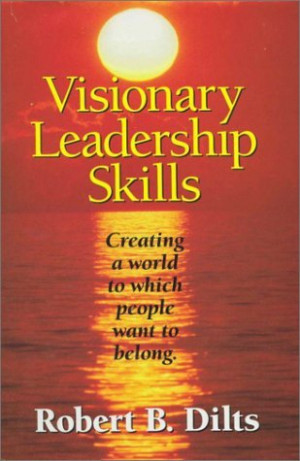 Visionary Leadership Skills: Creating a World to Which People Want to ...