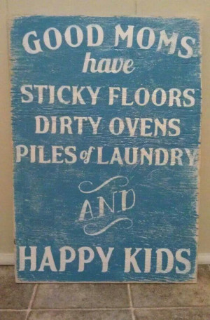 Yep proud to have happy kids rather than a spotless house