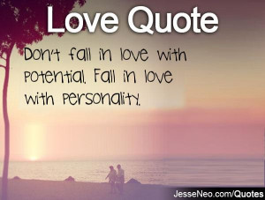 Don't fall in love with potential. Fall in love with personality.