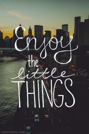 Enjoy the little things