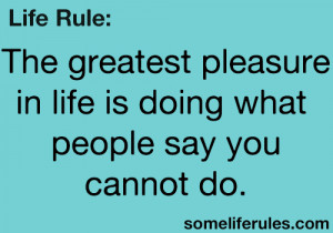 ... greatest-pleasure-in-life-is-doing-what-people-say-you-cannot-do-life