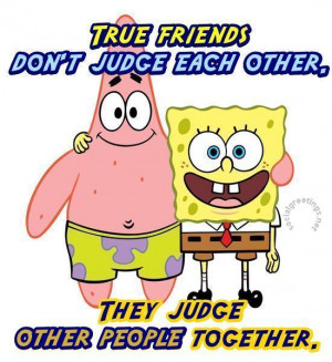 True friends don`t judge each other. They judge other people together ...