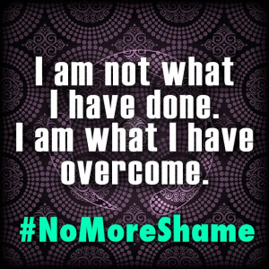 am not what I have done. I am what I have overcome. #NoMoreShame