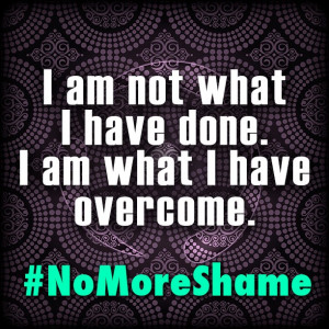 am not what I have done. I am what I have overcome. #NoMoreShame