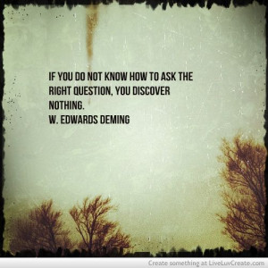 Deming quote: If you do not know how to ask the right question, you ...