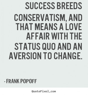 Design picture quotes about success - Success breeds conservatism, and ...