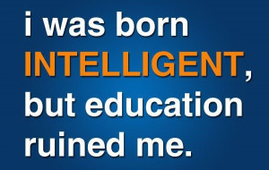 Was Born Intelligent But Education Ruined Me - Education Quote