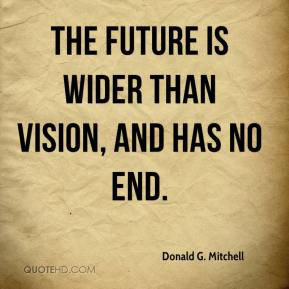 Donald G. Mitchell - The future is wider than vision, and has no end.