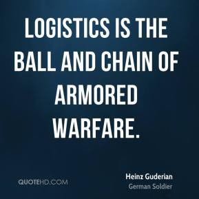 Heinz Guderian - Logistics is the ball and chain of armored warfare.