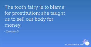 The tooth fairy is to blame for prostitution; she taught us to sell ...