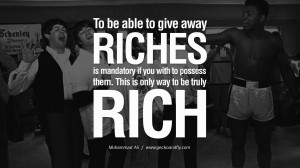 To be able to give away riches is mandatory if you wish to possess ...