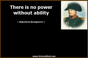 There is no power without ability - Napoleon Bonaparte Quotes ...