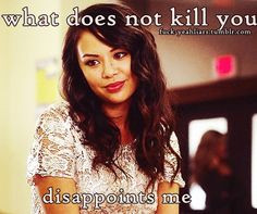What does not kill you disappoints me. - Mona, PLL More