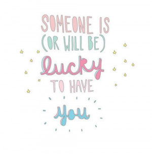 Someone is (or will be) lucky to have you