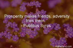 prosperity-Prosperity makes friends, adversity tries them.