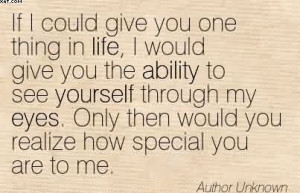 If I Could Give You One Thing In Life, I Would Gives You The Ability ...