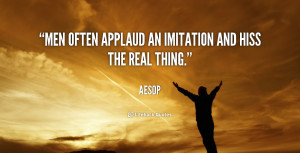 Men often applaud an imitation and hiss the real thing.”