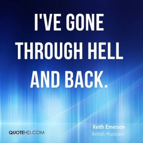 ve gone through hell and back.