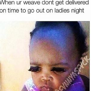 When your weave dont get delivered on time to go out on ladies night