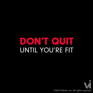 Don't quit until you're fit.
