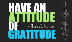 Have an attitude of gratitude. ~ Thomas S. Monson ( Inspiring Quotes )
