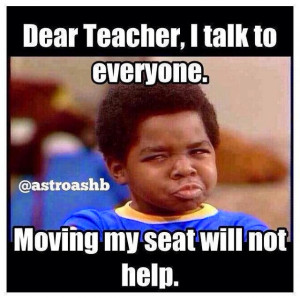 Dear teacher, i talk to everyone, moving my seat will not help
