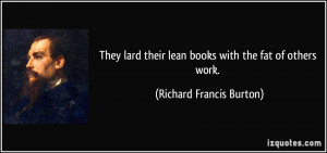 ... their lean books with the fat of others work. - Richard Francis Burton
