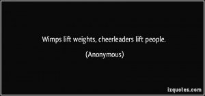 Wimps lift weights, cheerleaders lift people. - Anonymous