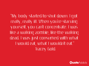 to shut down. I got really, really ill. When you're starving yourself ...