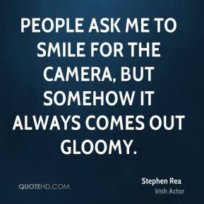 stephen rea quotes people ask me to smile for the camera but somehow ...