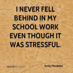 Emily Pferdehirt - I never fell behind in my school work even though ...
