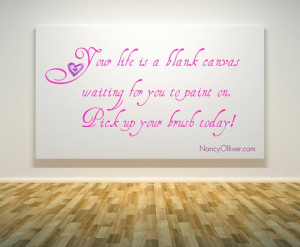 You life is a blank canvas waiting for you to paint on. Pick up your ...