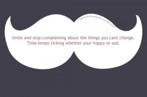 Smile and stop complaining about the thing you can't change. Time ...
