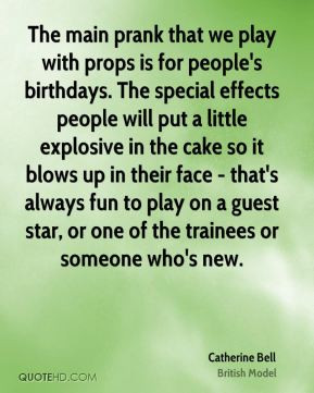 The main prank that we play with props is for people's birthdays. The ...