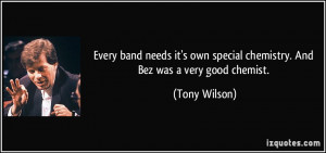 ... own special chemistry. And Bez was a very good chemist. - Tony Wilson
