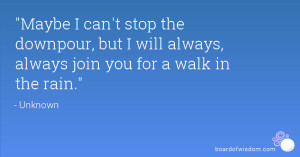 Maybe I can't stop the downpour, but I will always, always join you ...
