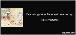 Rain, rain, go away, Come again another day. - Nursery Rhymes