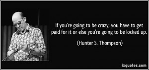 ... paid for it or else you're going to be locked up. - Hunter S. Thompson