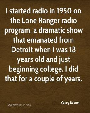 Casey Kasum - I started radio in 1950 on the Lone Ranger radio program ...